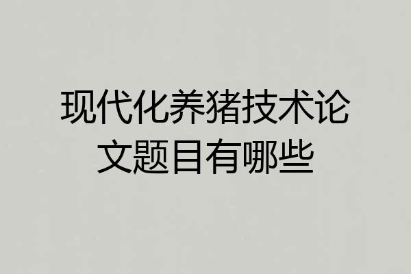 现代化养猪技术论文题目有哪些