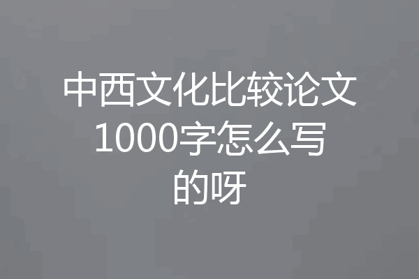 中西文化比较论文1000字怎么写的呀