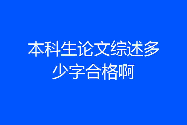本科生论文综述多少字合格啊