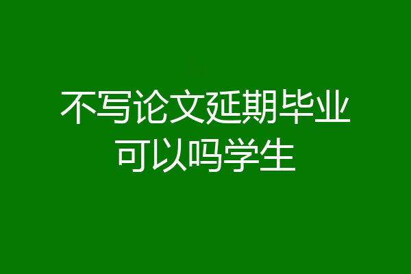 不写论文延期毕业可以吗学生