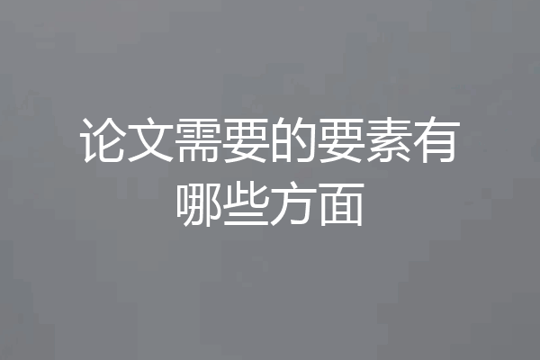 论文需要的要素有哪些方面