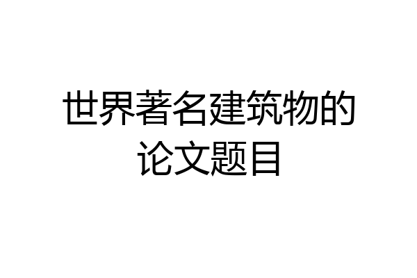 世界著名建筑物的论文题目