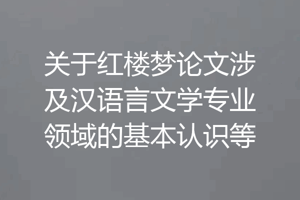 关于红楼梦论文涉及汉语言文学专业领域的基本认识等