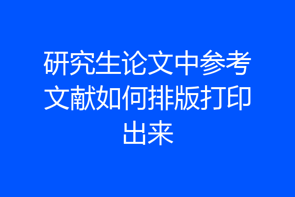 研究生论文中参考文献如何排版打印出来