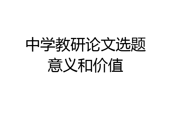 中学教研论文选题意义和价值