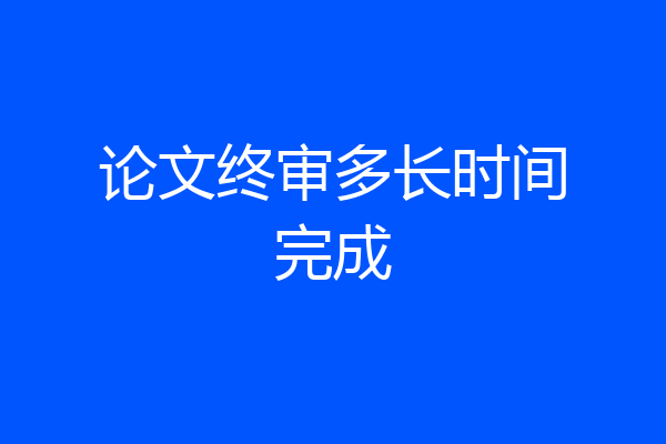 论文终审多长时间完成