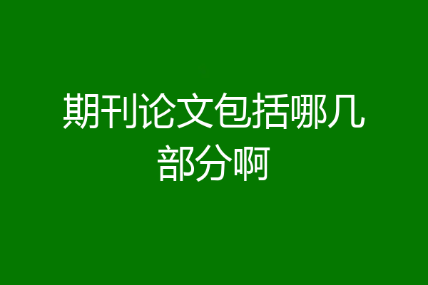 期刊论文包括哪几部分啊