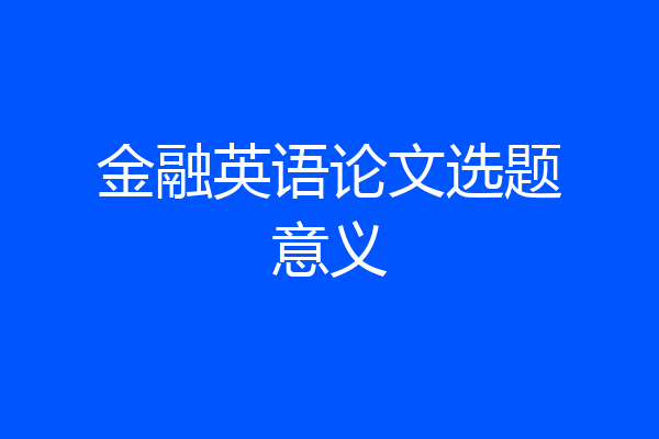金融英语论文选题意义