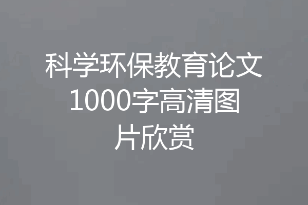 科学环保教育论文1000字高清图片欣赏