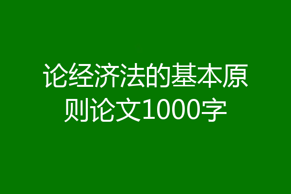 论经济法的基本原则论文1000字
