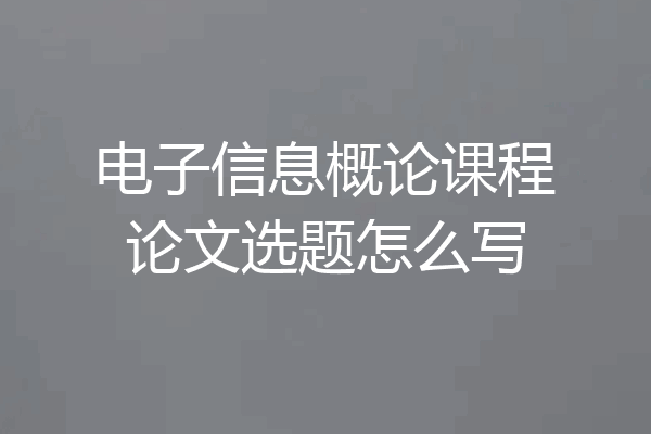 电子信息概论课程论文选题怎么写