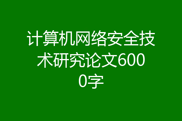 计算机网络安全技术研究论文6000字