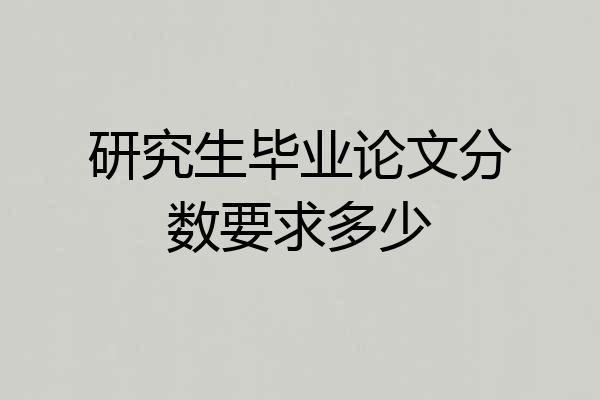 研究生毕业论文分数要求多少