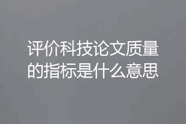 评价科技论文质量的指标是什么意思