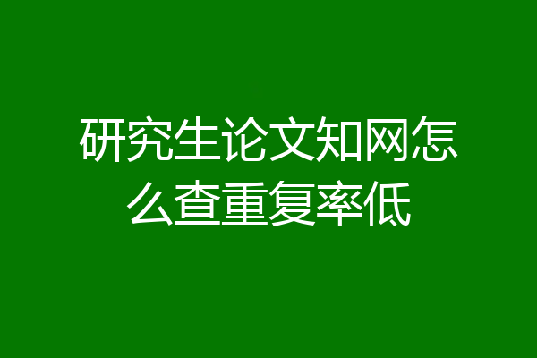 研究生论文知网怎么查重复率低