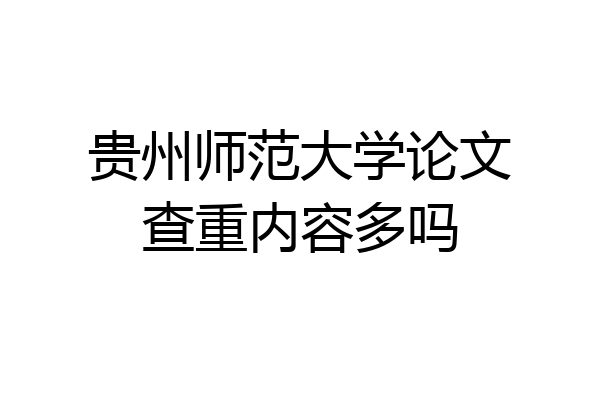 贵州师范大学论文查重内容多吗