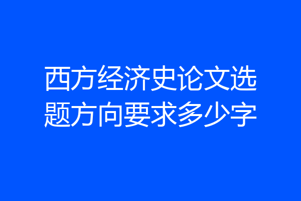 西方经济史论文选题方向要求多少字