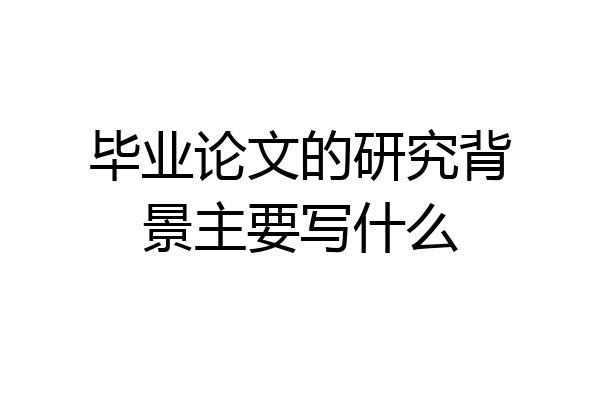 毕业论文的研究背景主要写什么