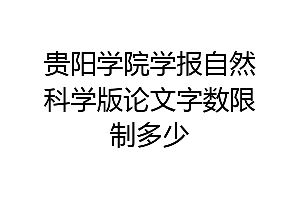 贵阳学院学报自然科学版论文字数限制多少