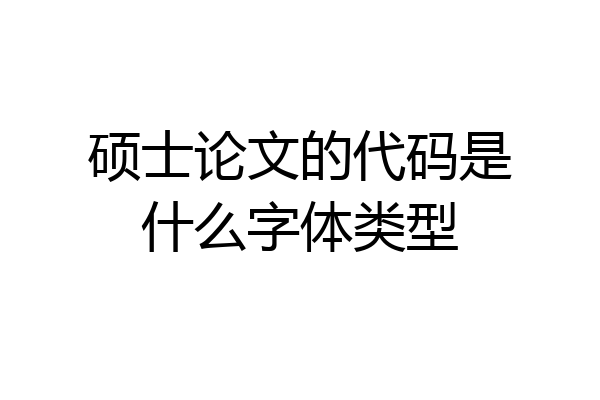 硕士论文的代码是什么字体类型