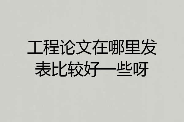 工程论文在哪里发表比较好一些呀