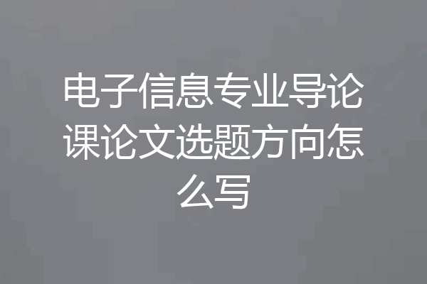 电子信息专业导论课论文选题方向怎么写