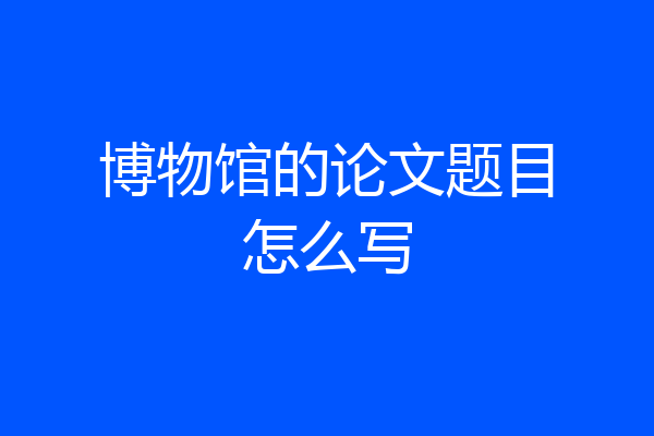 博物馆的论文题目怎么写