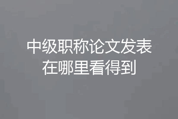 中级职称论文发表在哪里看得到