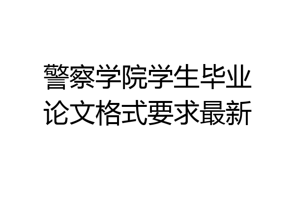 警察学院学生毕业论文格式要求最新