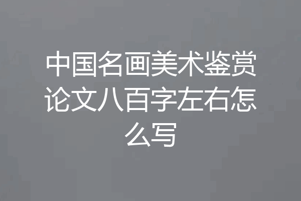 中国名画美术鉴赏论文八百字左右怎么写