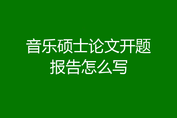 音乐硕士论文开题报告怎么写