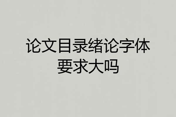 论文目录绪论字体要求大吗