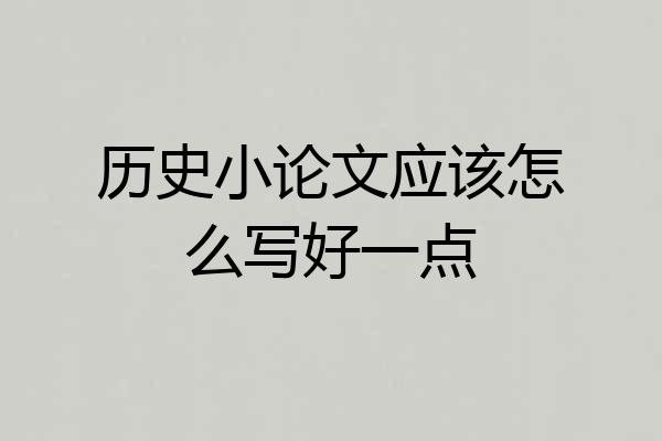 历史小论文应该怎么写好一点