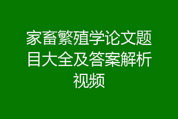 家畜繁殖学论文题目大全及答案解析视频