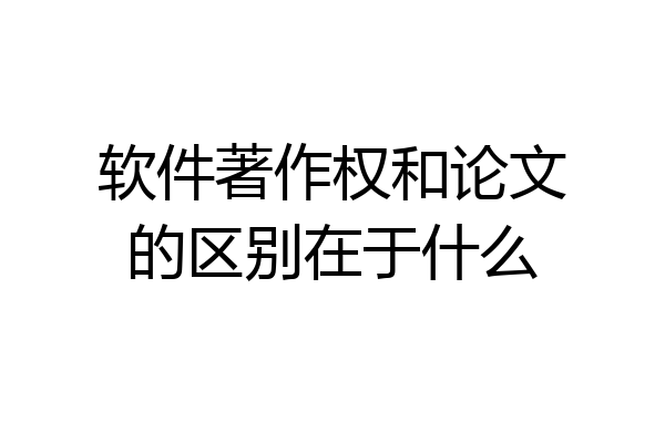 软件著作权和论文的区别在于什么