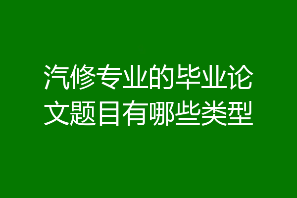 汽修专业的毕业论文题目有哪些类型