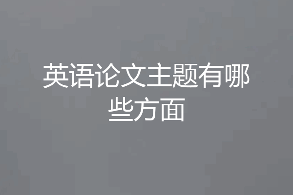 英语论文主题有哪些方面