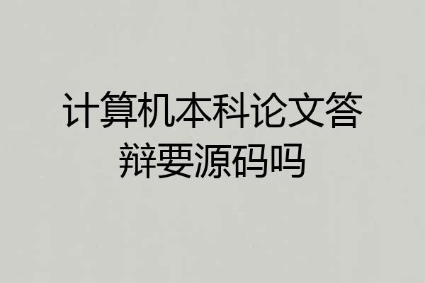 计算机本科论文答辩要源码吗
