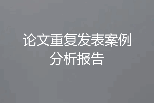 论文重复发表案例分析报告