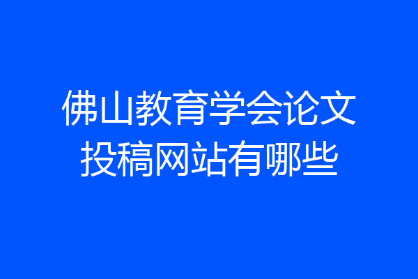 佛山教育学会论文投稿网站有哪些