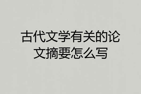 古代文学有关的论文摘要怎么写