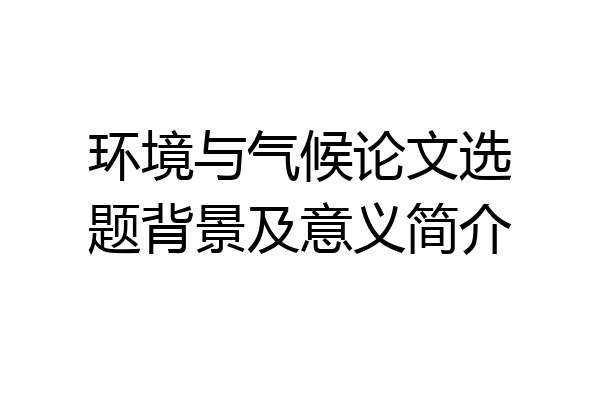 环境与气候论文选题背景及意义简介