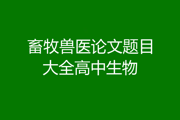 畜牧兽医论文题目大全高中生物