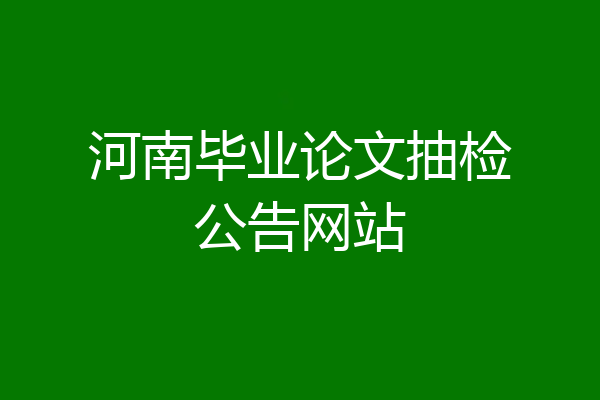 河南毕业论文抽检公告网站