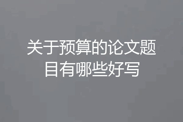 关于预算的论文题目有哪些好写