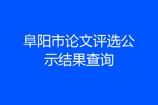 阜阳市论文评选公示结果查询