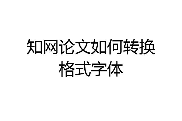 知网论文如何转换格式字体