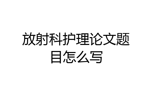 放射科护理论文题目怎么写