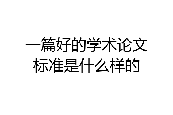 一篇好的学术论文标准是什么样的