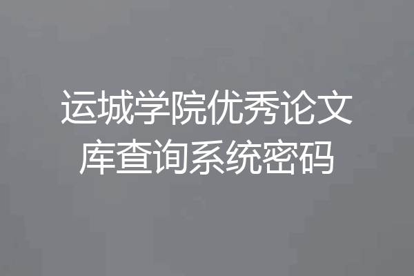 运城学院优秀论文库查询系统密码